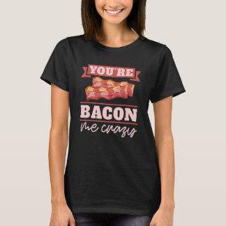 You're Bacon Me Crazy Breakfast Bacon Meat Bacon T-Shirt