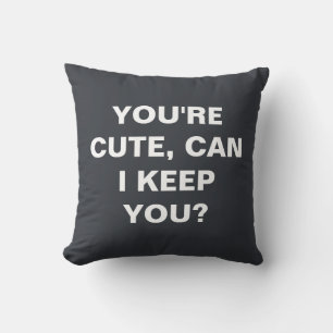 You're cute, can i keep you?  cushion