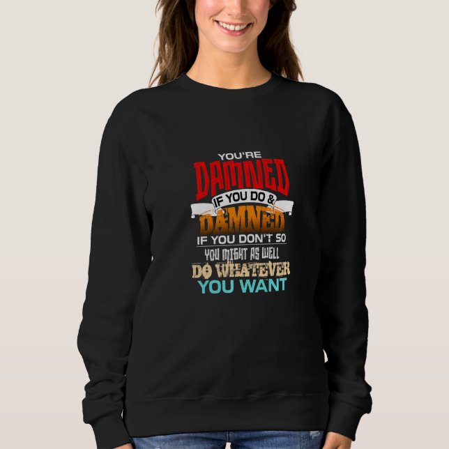 You're Damned If You Do And Damned If You Don't So Sweatshirt (Front)