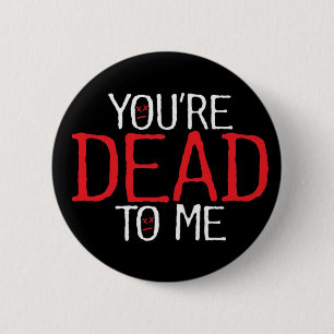 you're dead to me... 6 cm round badge
