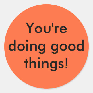 You're doing good things! classic round sticker