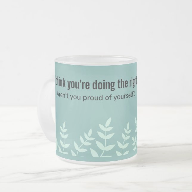 You're Doing the Right Thing: Encouraging Quote  Frosted Glass Coffee Mug (Front Left)