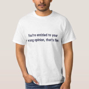 You're Entitled To Your Wrong Opinion, That's Fine T-Shirt