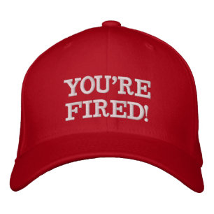 YOU'RE FIRED! EMBROIDERED HAT