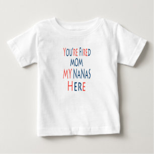You're Fired Mum My Nanas Here Baby T-Shirt