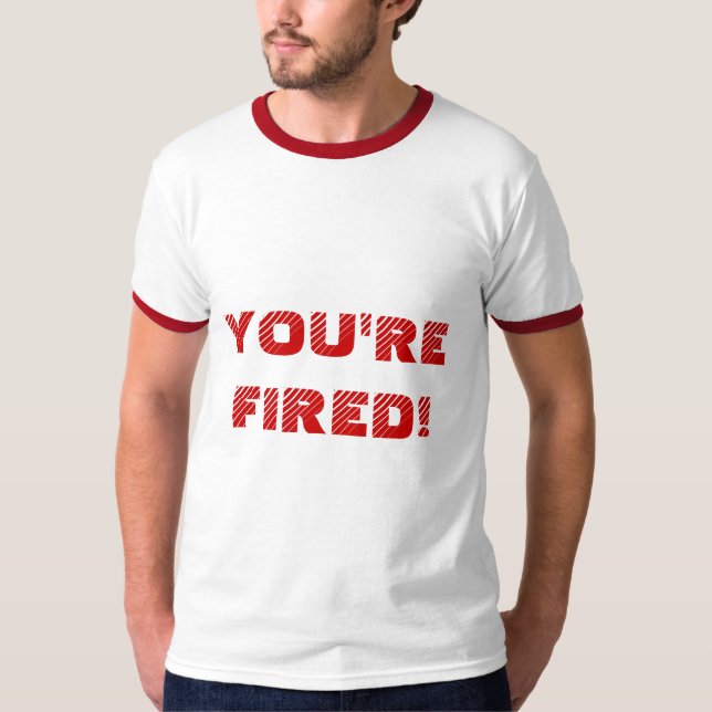 YOU'RE FIRED! T-Shirt (Front)