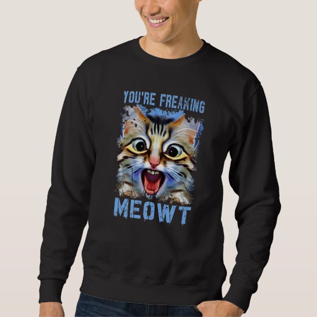 You're Freaking Meowt  Cat Meme Cat  Meow Cat Pun  Sweatshirt (Front)