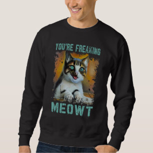 You're Freaking Meowt  Cat Meme Meow Pun Cat  2 Sweatshirt