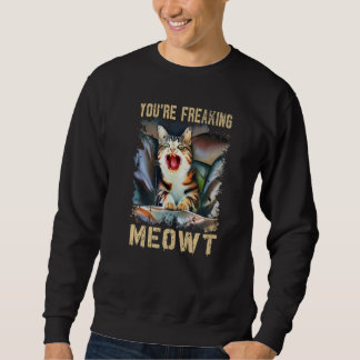 You're Freaking Meowt  Cat Meme Meow Pun Cat Sweatshirt