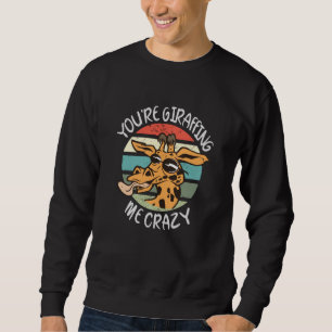 You're giraffing me crazy sweatshirt