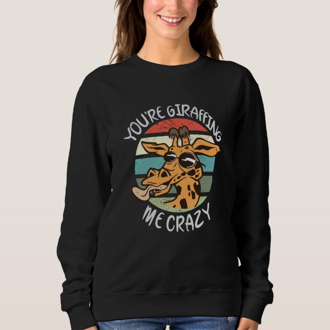 You're giraffing me crazy sweatshirt (Front)