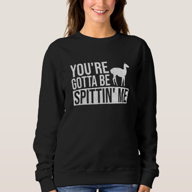 You're Gotta Be Spittin' Me  Pun For A Llama Fan Sweatshirt (Front)