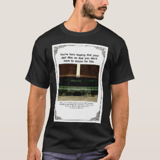 youre here hoping that your dad dies so that you d T-Shirt