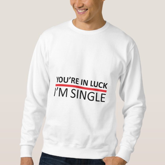 You're in Luck - I'm Single Sweatshirt (Front)