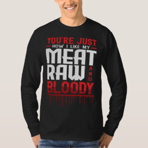You're Just How I Like My Meat Raw And Bloody T-Shirt
