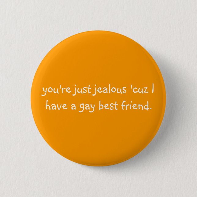you're just jealous 'cuz I have a gay best friend. 6 Cm Round Badge (Front)