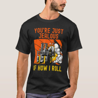 You're Just Jealous Of How I Roll Forklift Truck D T-Shirt
