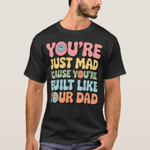 You'Re Just Mad 'Cause You'Re Built Like Your Dad T-Shirt