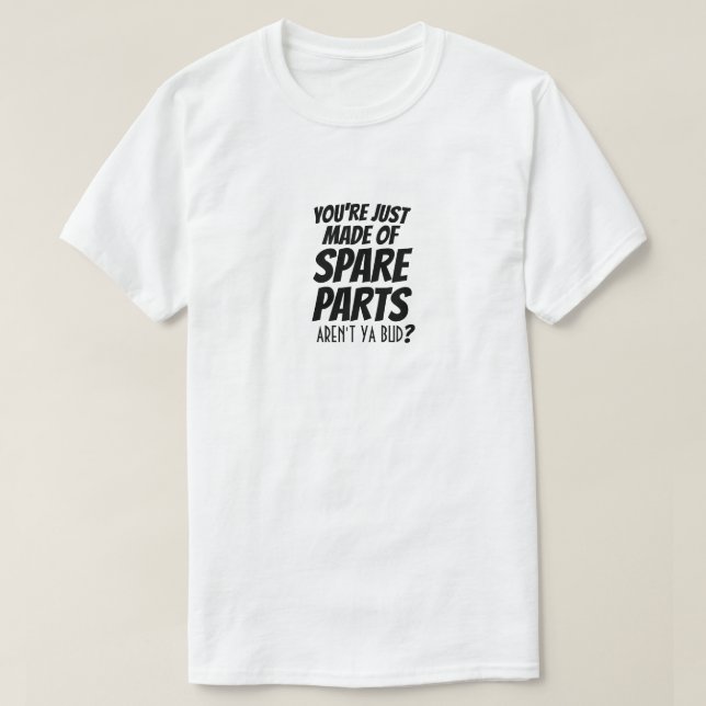 You're juste Made of Spare Parts Aren't ya bud?  T-Shirt (Design Front)