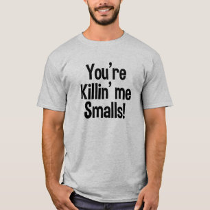 You're Killin' me Smalls funny shirt