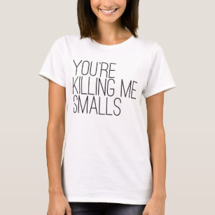 You're killing me smalls. T-Shirt