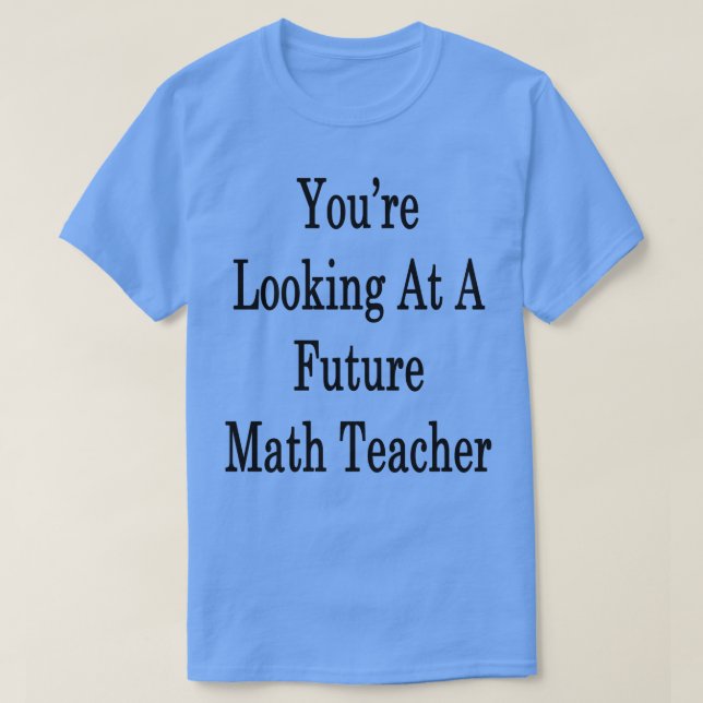 Youre Looking At A Future Math Teacher  T-Shirt (Design Front)