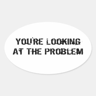 You're Looking At The Problem Oval Sticker
