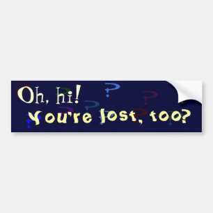 You're lost, too? bumper sticker