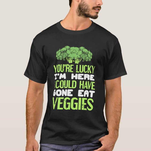 You're Lucky I'm Here Could Have Gone Eat Veggies T-Shirt (Front)