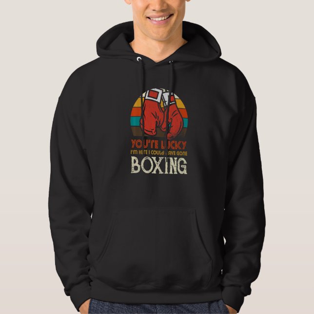 You're Lucky I'm Here I Could Have Gone Boxing Hoodie (Front)