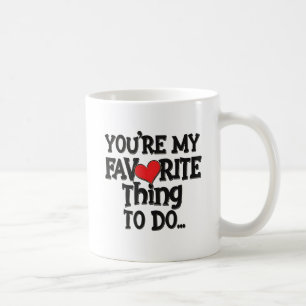 You're My Favourite Thing To Do ,Funny Quote Coffee Mug