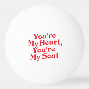 YOU'RE MY HEART, YOU'RE MY SOUL PING PONG BALL