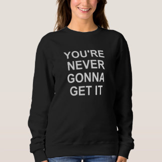 You're Never Gonna Get It Jokes Sarcastic Sweatshirt