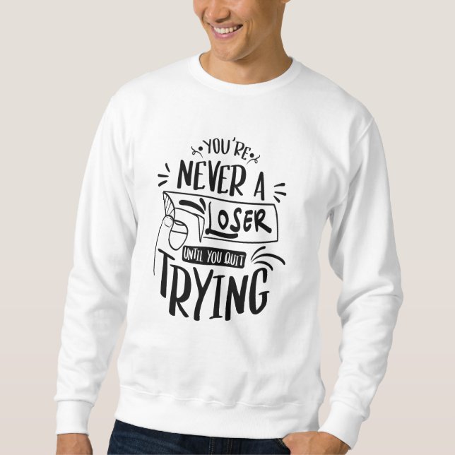 You're Never Loser Until You Quit Trying Sweatshirt (Front)