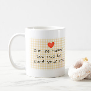 You're Never Too Old to need Your Mom Cute Mother Coffee Mug