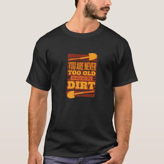 Youre Never Too Old To Play Dig In Dirt Gardening T-Shirt (Front)
