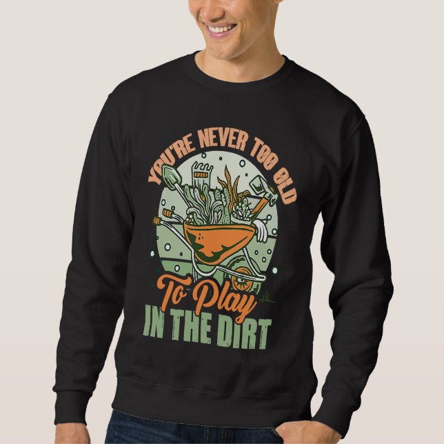 You're Never Too Old To Play In The Dirt For Garde Sweatshirt (Front)