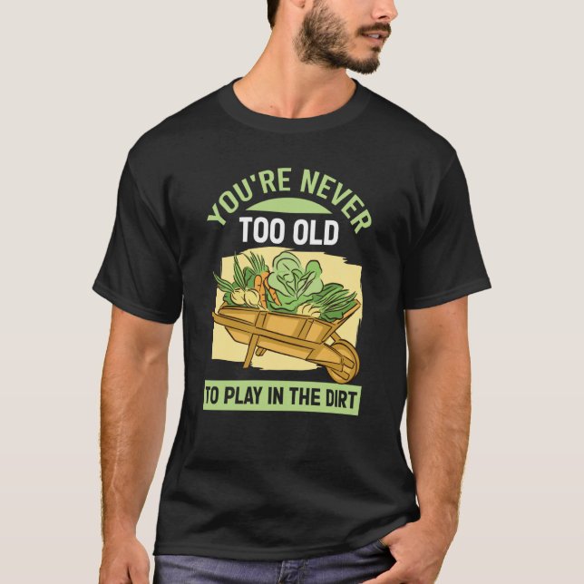 You're Never Too Old To Play In The Dirt For Garde T-Shirt (Front)