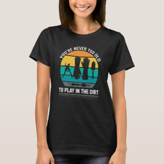 You're Never Too Old To Play In The Dirt For Garde T-Shirt