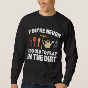 You're Never Too Old To Play In The Dirt Funny Gar Sweatshirt
