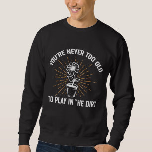 You're Never Too Old To Play In The Dirt Funny Gar Sweatshirt
