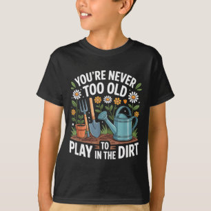 You're Never Too Old To Play In The Dirt Funny Gar T-Shirt