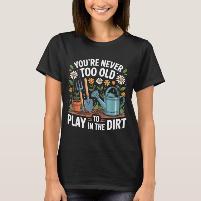 You're Never Too Old To Play In The Dirt Funny Gar T-Shirt (Front)