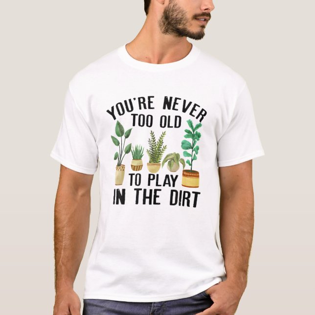 You're Never Too Old To Play In The Dirt Funny Gar T-Shirt (Front)