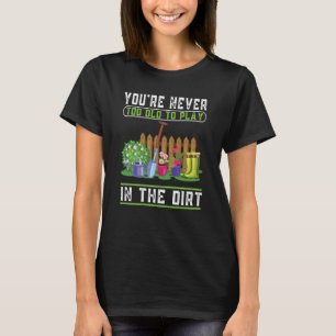 You're Never Too Old To Play In The Dirt Garden  8 T-Shirt