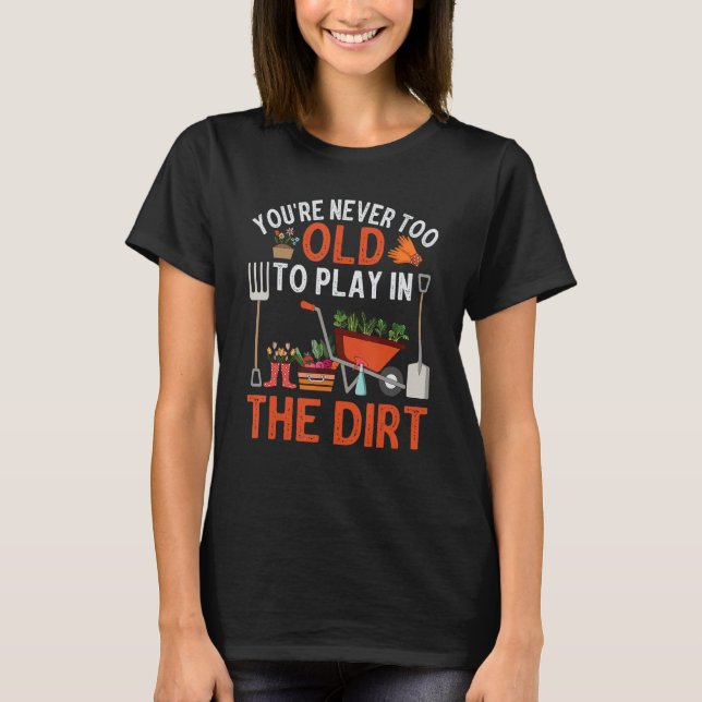 You're Never Too Old To Play In The Dirt Garden Lo T-Shirt (Front)