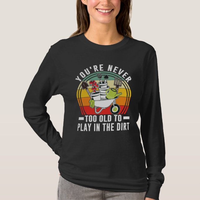 You're Never Too Old To Play In The Dirt Garden    T-Shirt (Front)