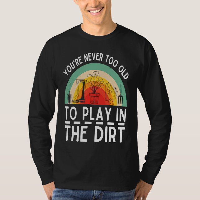 You're Never Too Old To Play In The Dirt Garden T-Shirt (Front)