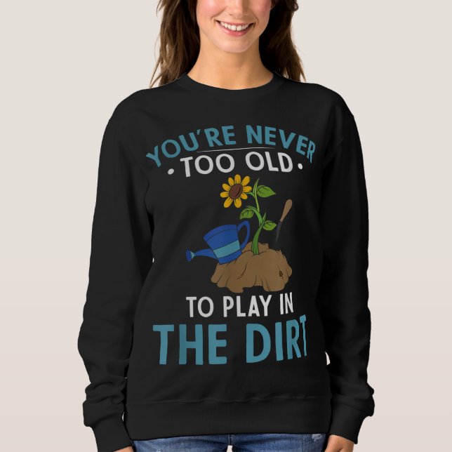 Youre Never Too Old To Play In The Dirt Gardener G Sweatshirt (Front)