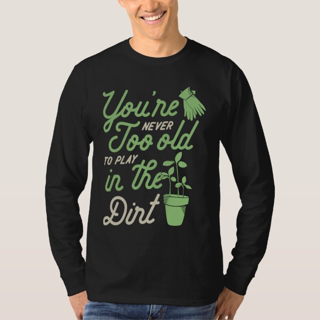 You're Never Too Old To Play In The Dirt Gardening T-Shirt (Front)